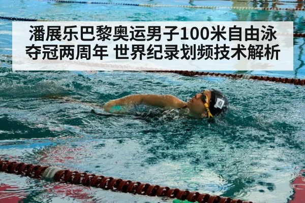 潘展乐巴黎奥运男子100米自由泳夺冠两周年 世界纪录划频技术解析